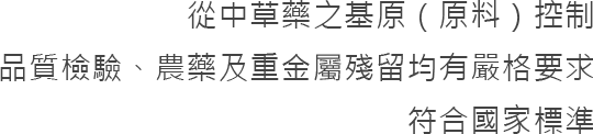 從中草藥之基原(原料)控制，品質檢驗、農藥及重金屬殘留均有嚴格要求，符合國家標準